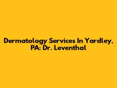 Dermatology Services In Yardley, PA: Dr. Leventhal
