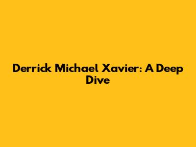 Derrick Michael Xavier: A Deep Dive