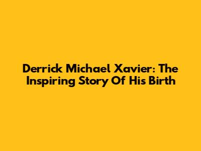 Derrick Michael Xavier: The Inspiring Story Of His Birth