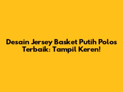 Desain Jersey Basket Putih Polos Terbaik: Tampil Keren!