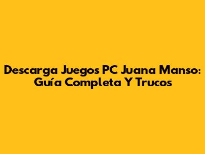 Descarga Juegos PC Juana Manso: Guía Completa Y Trucos