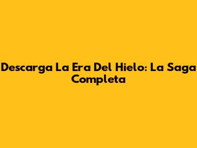 Descarga La Era Del Hielo: La Saga Completa