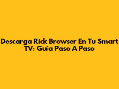 Descarga Rick Browser En Tu Smart TV: Guía Paso A Paso