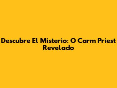Descubre El Misterio: O Carm Priest Revelado