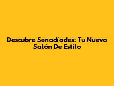 Descubre Senadíades: Tu Nuevo Salón De Estilo