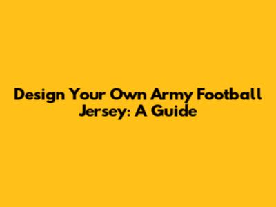 Design Your Own Army Football Jersey: A Guide