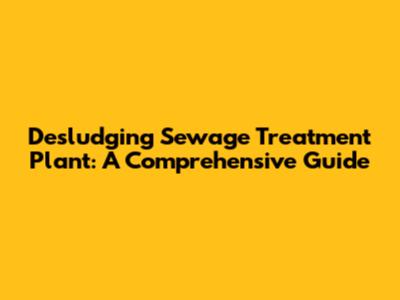 Desludging Sewage Treatment Plant: A Comprehensive Guide