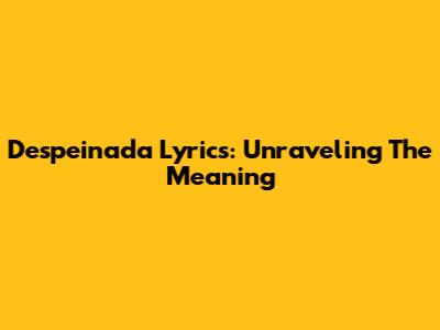 Despeinada Lyrics: Unraveling The Meaning