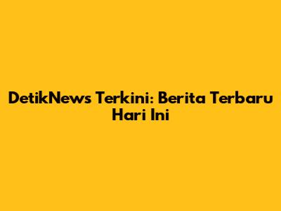 DetikNews Terkini: Berita Terbaru Hari Ini