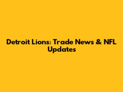 Detroit Lions: Trade News & NFL Updates