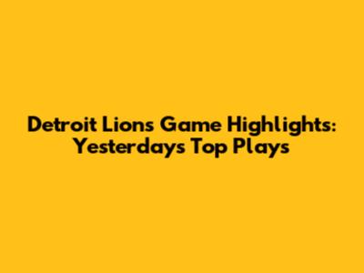 Detroit Lions Game Highlights: Yesterday's Top Plays