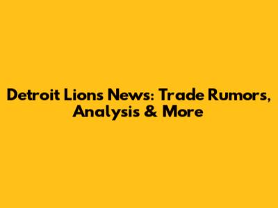 Detroit Lions News: Trade Rumors, Analysis & More