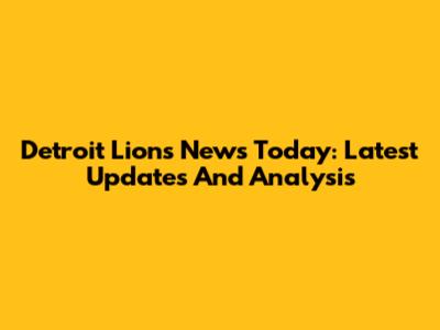 Detroit Lions News Today: Latest Updates And Analysis