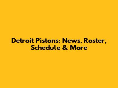 Detroit Pistons: News, Roster, Schedule & More