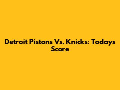 Detroit Pistons Vs. Knicks: Today's Score