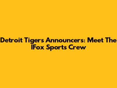 Detroit Tigers Announcers: Meet The IFox Sports Crew
