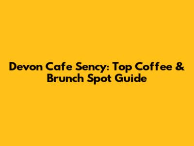 Devon Cafe Sency: Top Coffee & Brunch Spot Guide
