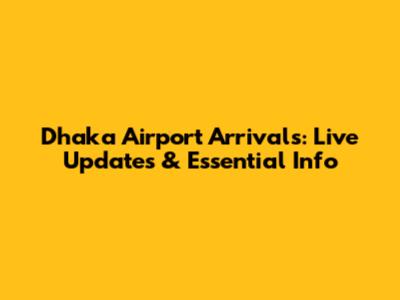 Dhaka Airport Arrivals: Live Updates & Essential Info