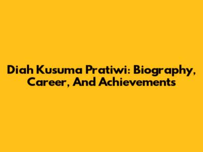 Diah Kusuma Pratiwi: Biography, Career, And Achievements