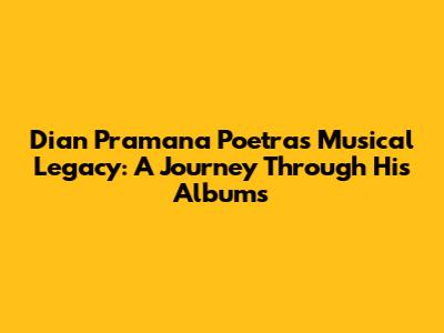 Dian Pramana Poetra's Musical Legacy: A Journey Through His Albums
