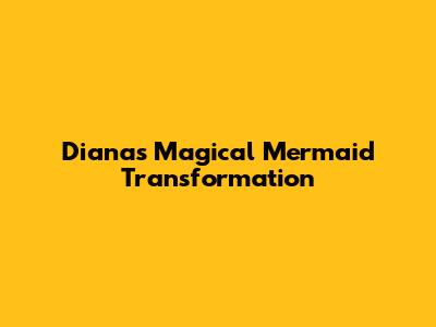 Diana's Magical Mermaid Transformation
