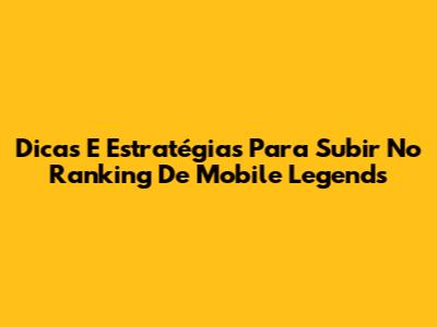 Dicas E Estratégias Para Subir No Ranking De Mobile Legends