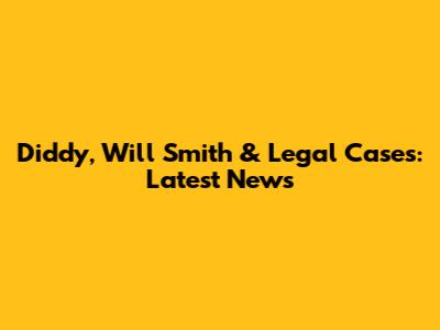 Diddy, Will Smith & Legal Cases: Latest News