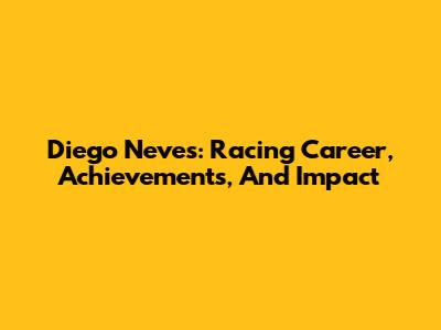 Diego Neves: Racing Career, Achievements, And Impact