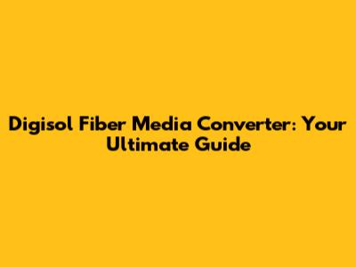 Digisol Fiber Media Converter: Your Ultimate Guide