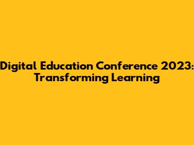 Digital Education Conference 2023: Transforming Learning