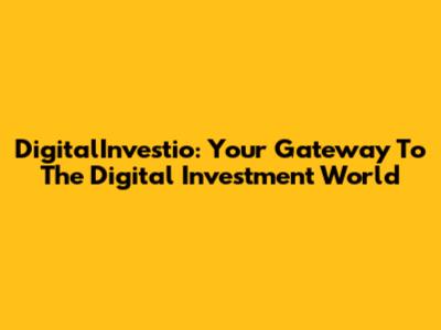 DigitalInvestio: Your Gateway To The Digital Investment World