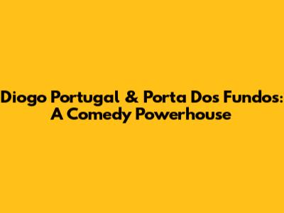 Diogo Portugal & Porta Dos Fundos: A Comedy Powerhouse