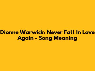 Dionne Warwick: Never Fall In Love Again - Song Meaning