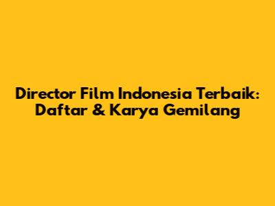 Director Film Indonesia Terbaik: Daftar & Karya Gemilang