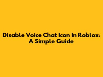 Disable Voice Chat Icon In Roblox: A Simple Guide