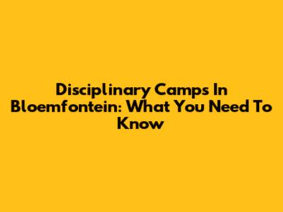 Disciplinary Camps In Bloemfontein: What You Need To Know