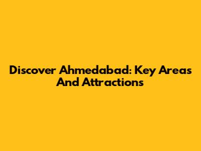Discover Ahmedabad: Key Areas And Attractions