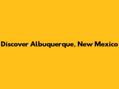 Discover Albuquerque, New Mexico