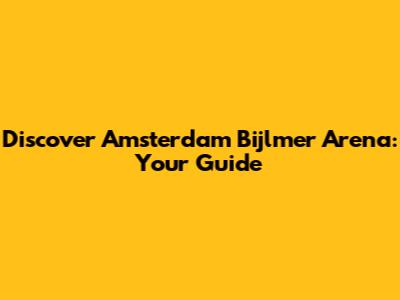 Discover Amsterdam Bijlmer Arena: Your Guide