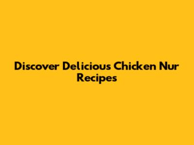 Discover Delicious Chicken Nur Recipes