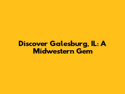Discover Galesburg, IL: A Midwestern Gem