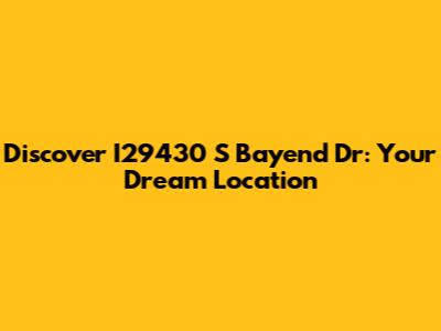 Discover I29430 S Bayend Dr: Your Dream Location