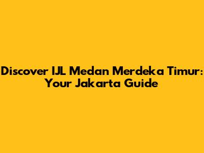 Discover IJL Medan Merdeka Timur: Your Jakarta Guide