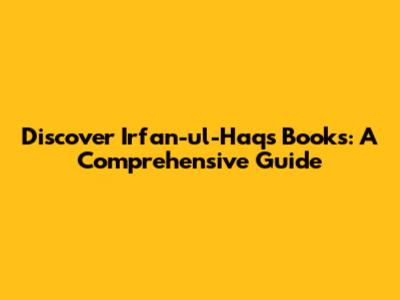 Discover Irfan-ul-Haq's Books: A Comprehensive Guide