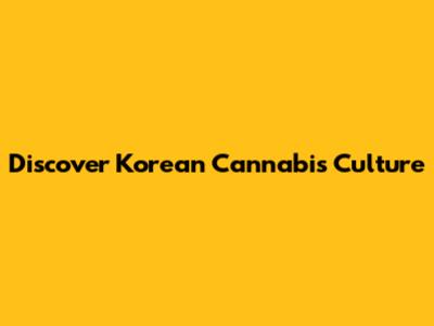 Discover Korean Cannabis Culture