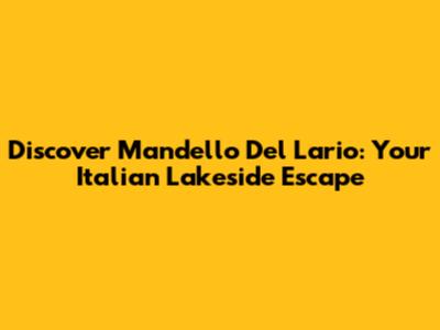 Discover Mandello Del Lario: Your Italian Lakeside Escape