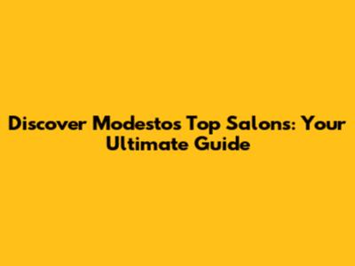 Discover Modesto's Top Salons: Your Ultimate Guide