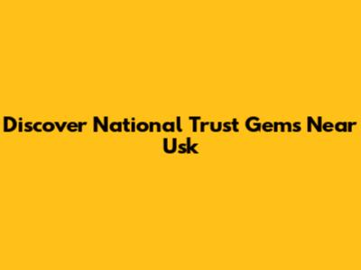 Discover National Trust Gems Near Usk