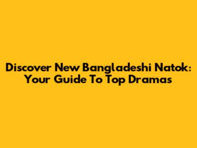 Discover New Bangladeshi Natok: Your Guide To Top Dramas