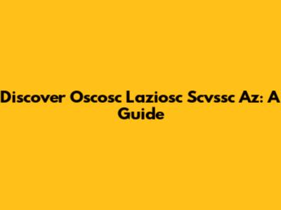 Discover Oscosc Laziosc Scvssc Az: A Guide